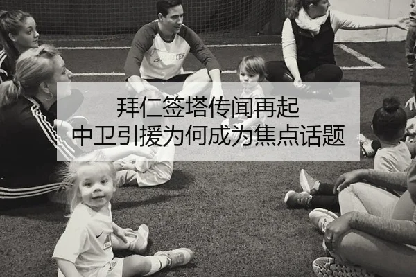 拜仁签塔传闻再起 中卫引援为何成为焦点话题